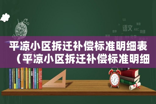 平?jīng)鲂^(qū)拆遷補(bǔ)償標(biāo)準(zhǔn)明細(xì)表（平?jīng)鲂^(qū)拆遷補(bǔ)償標(biāo)準(zhǔn)明細(xì)）