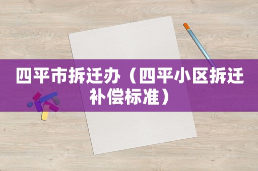 四平市拆遷辦（四平小區(qū)拆遷補(bǔ)償標(biāo)準(zhǔn)）