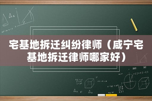 宅基地拆遷糾紛律師（咸寧宅基地拆遷律師哪家好）