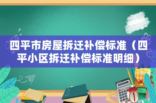 四平市房屋拆遷補償標(biāo)準(zhǔn)（四平小區(qū)拆遷補償標(biāo)準(zhǔn)明細）