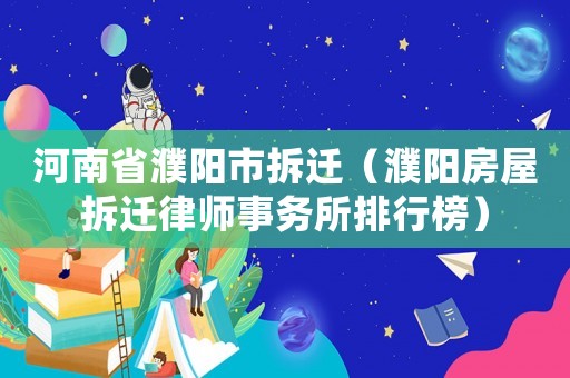 河南省濮陽(yáng)市拆遷（濮陽(yáng)房屋拆遷律師事務(wù)所排行榜）