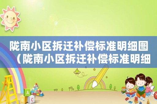 隴南小區(qū)拆遷補償標準明細圖（隴南小區(qū)拆遷補償標準明細）