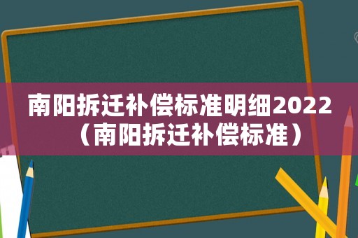 南陽(yáng)拆遷補(bǔ)償標(biāo)準(zhǔn)明細(xì)2022（南陽(yáng)拆遷補(bǔ)償標(biāo)準(zhǔn)）