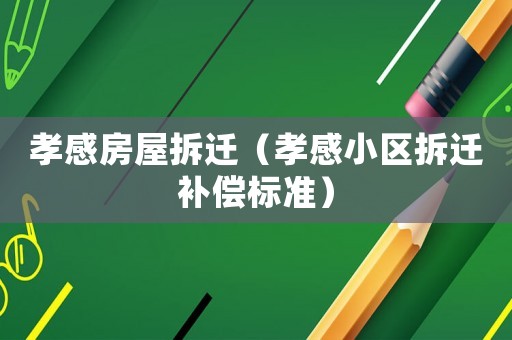 孝感房屋拆遷（孝感小區(qū)拆遷補(bǔ)償標(biāo)準(zhǔn)）