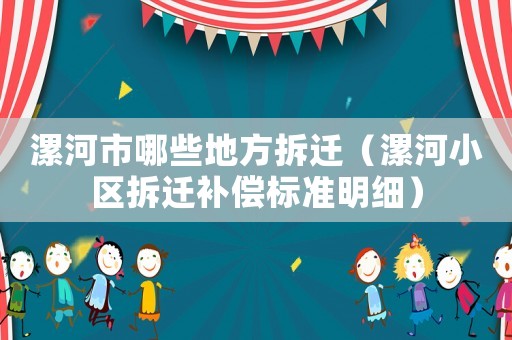 漯河市哪些地方拆遷（漯河小區(qū)拆遷補(bǔ)償標(biāo)準(zhǔn)明細(xì)）
