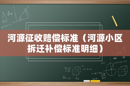 河源征收賠償標(biāo)準(zhǔn)（河源小區(qū)拆遷補(bǔ)償標(biāo)準(zhǔn)明細(xì)）