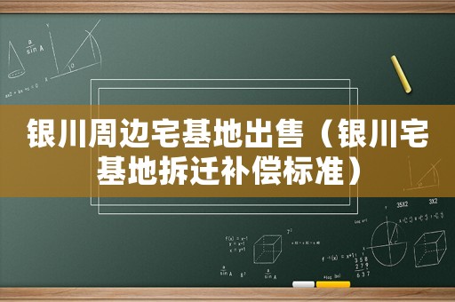 銀川周邊宅基地出售（銀川宅基地拆遷補償標準）