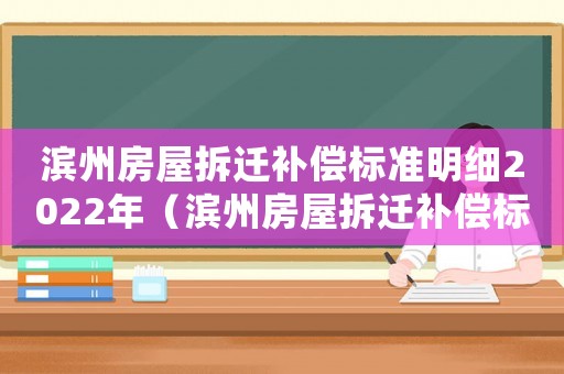 濱州房屋拆遷補償標準明細2022年（濱州房屋拆遷補償標準）