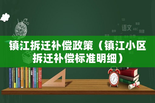 鎮(zhèn)江拆遷補(bǔ)償政策（鎮(zhèn)江小區(qū)拆遷補(bǔ)償標(biāo)準(zhǔn)明細(xì)）