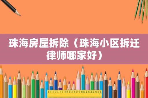 珠海房屋拆除（珠海小區(qū)拆遷律師哪家好）