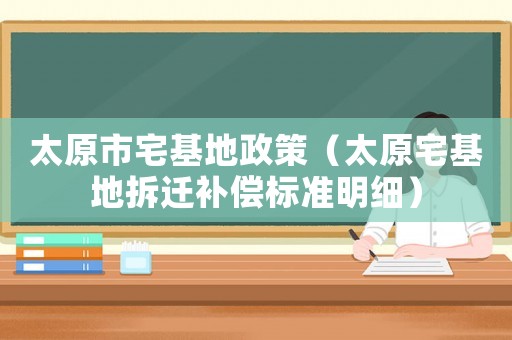 太原市宅基地政策（太原宅基地拆遷補償標(biāo)準(zhǔn)明細(xì)）