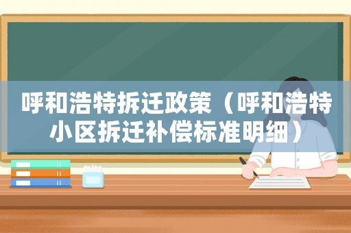 呼和浩特拆遷政策（呼和浩特小區(qū)拆遷補償標準明細）