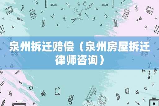 泉州拆遷賠償（泉州房屋拆遷律師咨詢）