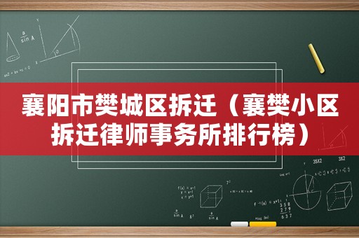 襄陽(yáng)市樊城區(qū)拆遷（襄樊小區(qū)拆遷律師事務(wù)所排行榜）
