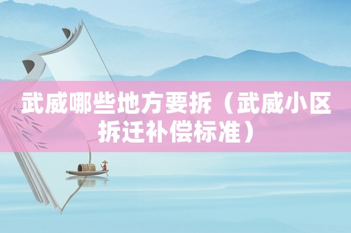 武威哪些地方要拆（武威小區(qū)拆遷補(bǔ)償標(biāo)準(zhǔn)）