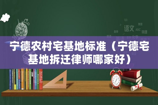 寧德農(nóng)村宅基地標準（寧德宅基地拆遷律師哪家好）