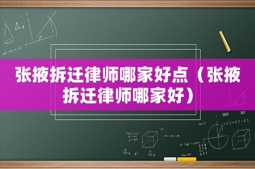 張掖拆遷律師哪家好點(diǎn)（張掖拆遷律師哪家好）