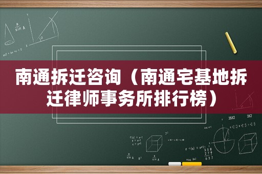 南通拆遷咨詢（南通宅基地拆遷律師事務(wù)所排行榜）