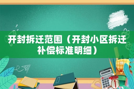 開封拆遷范圍（開封小區(qū)拆遷補償標(biāo)準(zhǔn)明細）