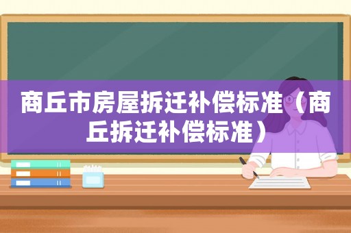 商丘市房屋拆遷補償標準（商丘拆遷補償標準）