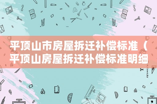 平頂山市房屋拆遷補(bǔ)償標(biāo)準(zhǔn)（平頂山房屋拆遷補(bǔ)償標(biāo)準(zhǔn)明細(xì)）