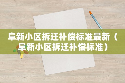 阜新小區(qū)拆遷補償標準最新（阜新小區(qū)拆遷補償標準）