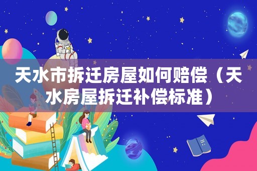 天水市拆遷房屋如何賠償（天水房屋拆遷補償標(biāo)準(zhǔn)）
