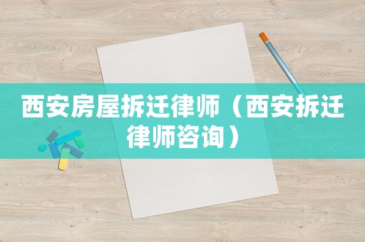 西安房屋拆遷律師（西安拆遷律師咨詢）