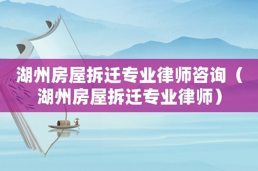 湖州房屋拆遷專業(yè)律師咨詢（湖州房屋拆遷專業(yè)律師）