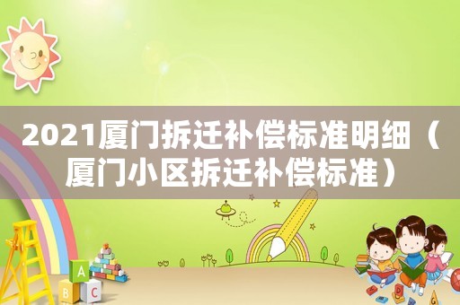 2021廈門拆遷補(bǔ)償標(biāo)準(zhǔn)明細(xì)（廈門小區(qū)拆遷補(bǔ)償標(biāo)準(zhǔn)）