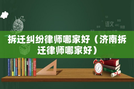 拆遷糾紛律師哪家好（濟南拆遷律師哪家好）