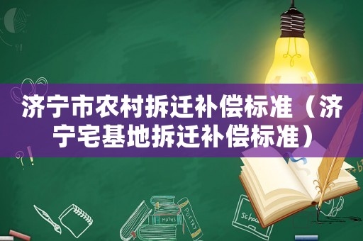 濟(jì)寧市農(nóng)村拆遷補(bǔ)償標(biāo)準(zhǔn)（濟(jì)寧宅基地拆遷補(bǔ)償標(biāo)準(zhǔn)）