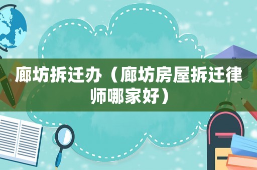 廊坊拆遷辦（廊坊房屋拆遷律師哪家好）