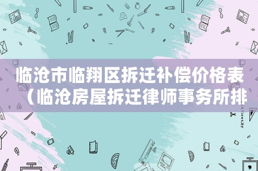 臨滄市臨翔區(qū)拆遷補(bǔ)償價(jià)格表（臨滄房屋拆遷律師事務(wù)所排行榜）