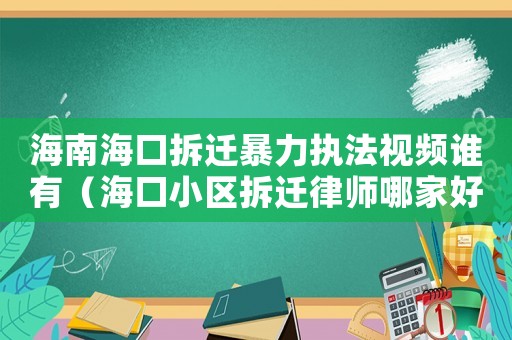 海南海口拆遷暴力執(zhí)法視頻誰有（海口小區(qū)拆遷律師哪家好）