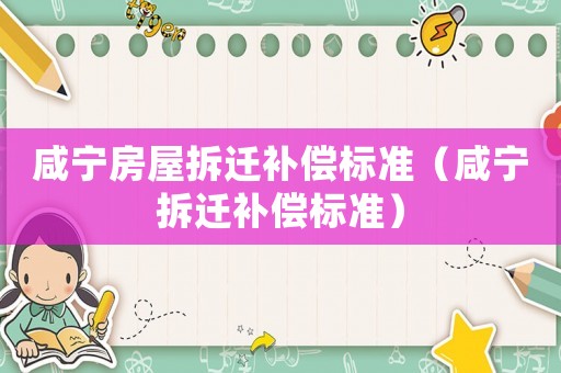 咸寧房屋拆遷補(bǔ)償標(biāo)準(zhǔn)（咸寧拆遷補(bǔ)償標(biāo)準(zhǔn)）