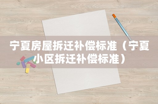 寧夏房屋拆遷補(bǔ)償標(biāo)準(zhǔn)（寧夏小區(qū)拆遷補(bǔ)償標(biāo)準(zhǔn)）