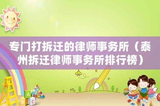 專門打拆遷的律師事務所（泰州拆遷律師事務所排行榜）