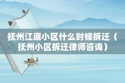撫州江底小區(qū)什么時候拆遷（撫州小區(qū)拆遷律師咨詢）
