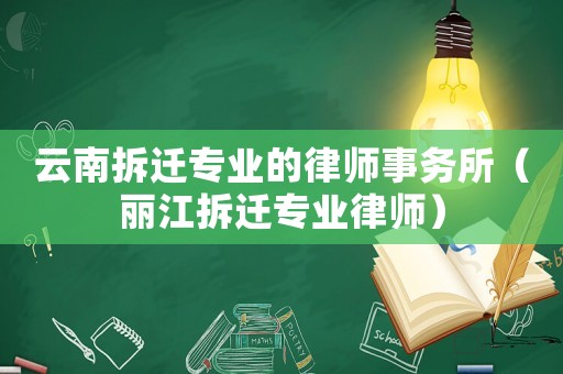 云南拆遷專業(yè)的律師事務所（麗江拆遷專業(yè)律師）