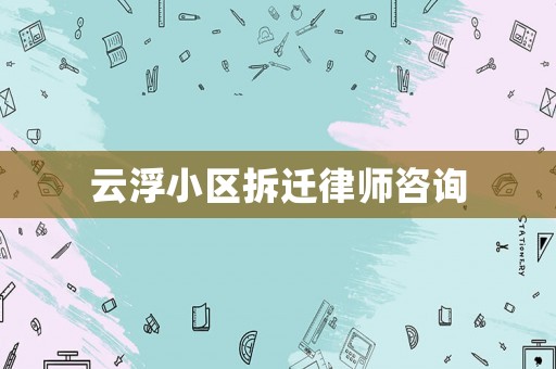 云浮小區(qū)拆遷律師咨詢