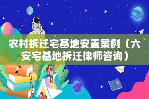 農(nóng)村拆遷宅基地安置案例（六安宅基地拆遷律師咨詢）