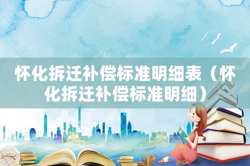 懷化拆遷補(bǔ)償標(biāo)準(zhǔn)明細(xì)表（懷化拆遷補(bǔ)償標(biāo)準(zhǔn)明細(xì)）
