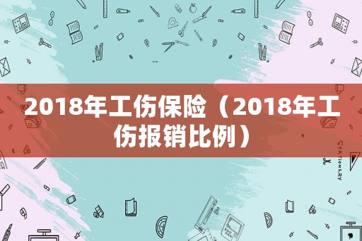 2018年工傷保險（2018年工傷報銷比例）