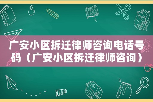 廣安小區(qū)拆遷律師咨詢電話號碼（廣安小區(qū)拆遷律師咨詢）