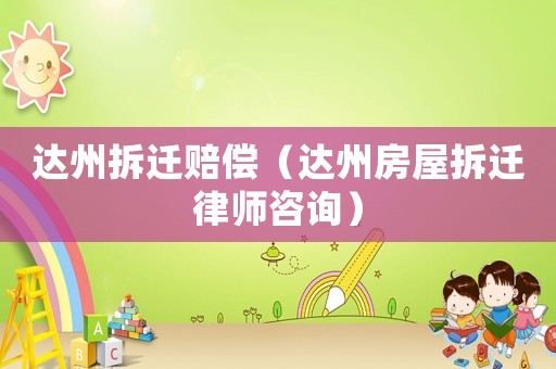 達(dá)州拆遷賠償（達(dá)州房屋拆遷律師咨詢）