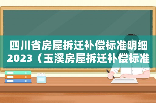 四川省房屋拆遷補(bǔ)償標(biāo)準(zhǔn)明細(xì)2023（玉溪房屋拆遷補(bǔ)償標(biāo)準(zhǔn)明細(xì)）