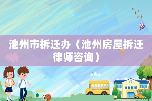 池州市拆遷辦（池州房屋拆遷律師咨詢）