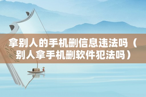 拿別人的手機刪信息違法嗎（別人拿手機刪軟件犯法嗎）