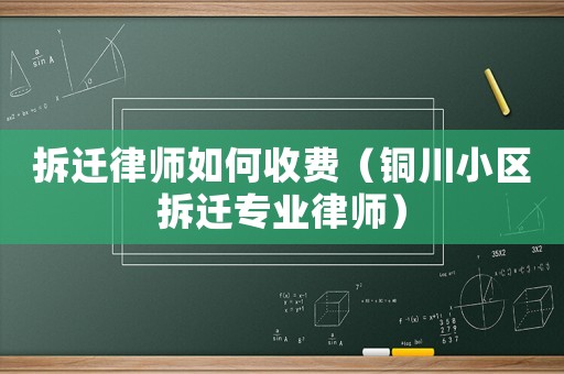 拆遷律師如何收費（銅川小區(qū)拆遷專業(yè)律師）